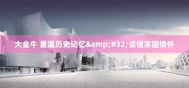 大金牛 重温历史记忆&#32;读懂家国情怀