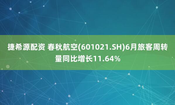 捷希源配资 春秋航空(601021.SH)6月旅客周转量同比增长11.64%