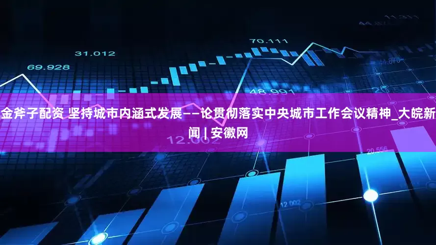 金斧子配资 坚持城市内涵式发展——论贯彻落实中央城市工作会议精神_大皖新闻 | 安徽网