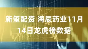 新玺配资 海辰药业11月14日龙虎榜数据